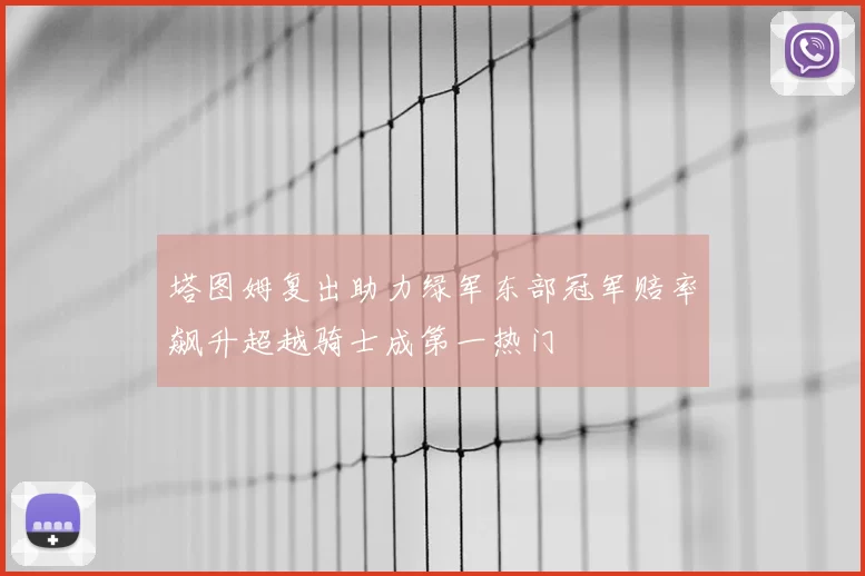 塔图姆复出助力绿军东部冠军赔率飙升超越骑士成第一热门