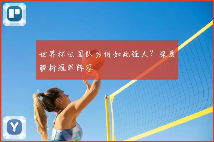 世界杯法国队为何如此强大?深度解析冠军阵容