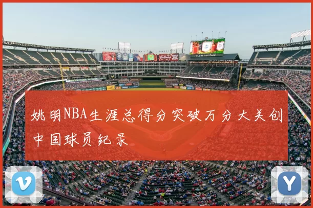 姚明NBA生涯总得分突破万分大关创中国球员纪录
