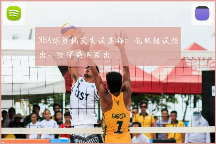 NBA球员搞笑失误集锦：低级错误频出，防守漏洞百出
