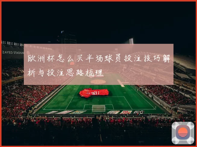 欧洲杯怎么买半场球员投注技巧解析与投注思路梳理