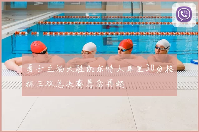 勇士主场大胜凯尔特人库里30分格林三双总决赛悬念再起