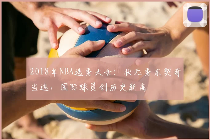 2018年NBA选秀大会：状元秀东契奇当选，国际球员创历史新高