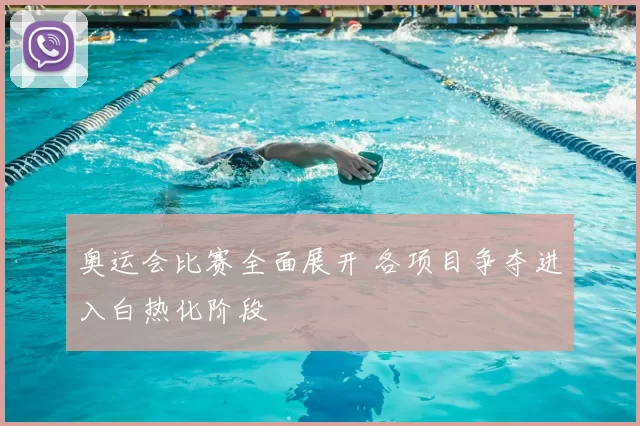 奥运会比赛全面展开 各项目争夺进入白热化阶段