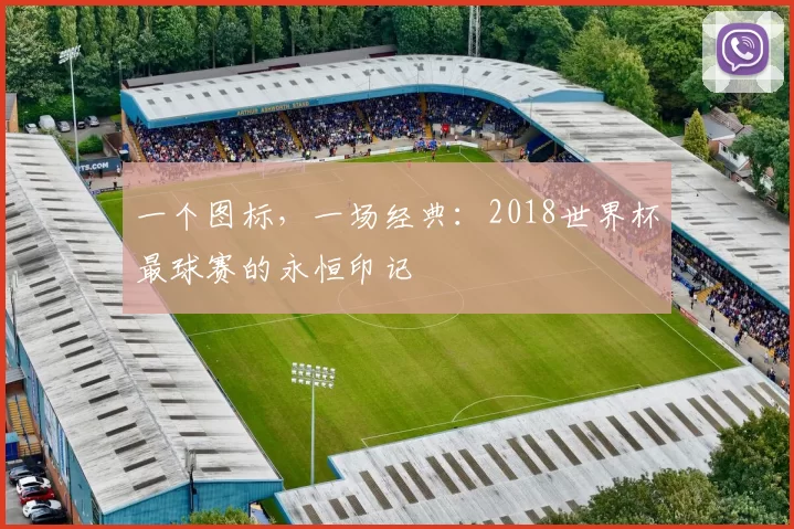 一个图标，一场经典：2018世界杯最球赛的永恒印记