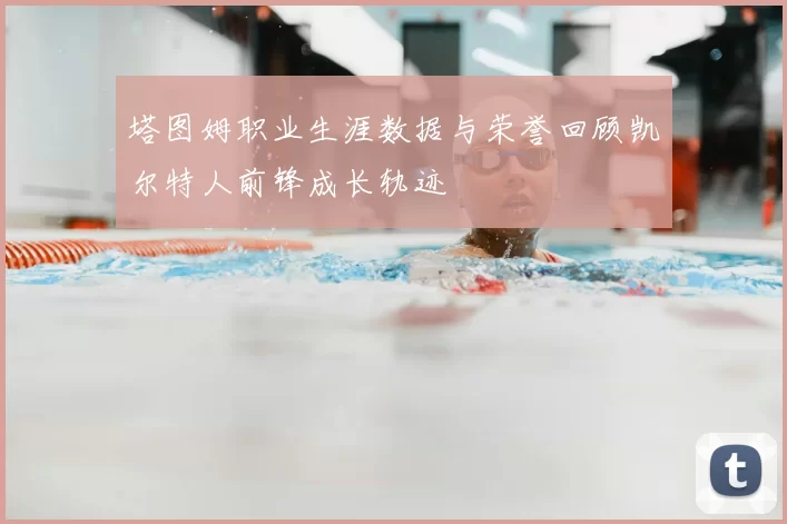 塔图姆职业生涯数据与荣誉回顾凯尔特人前锋成长轨迹