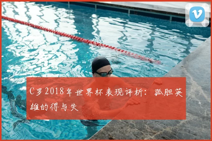 C罗2018年世界杯表现评析:孤胆英雄的得与失