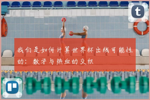 我们是如何计算世界杯出线可能性的：数学与热血的交织
