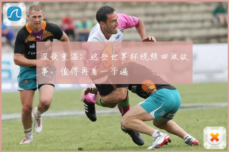 深夜重温：这些世界杯视频回放故事，值得再看一千遍