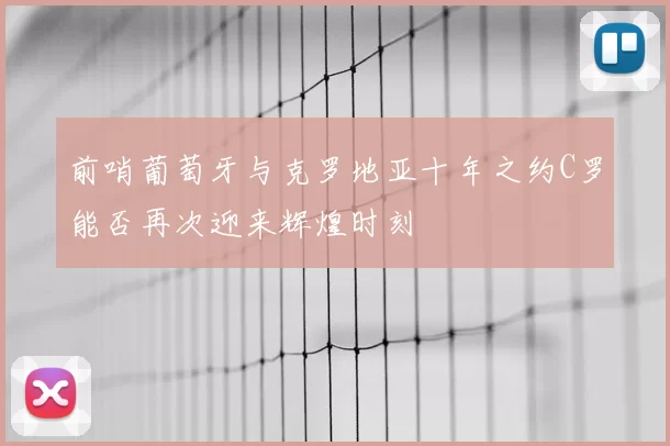 前哨葡萄牙与克罗地亚十年之约C罗能否再次迎来辉煌时刻