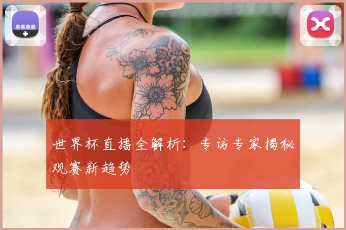 世界杯直播全解析：专访专家揭秘观赛新趋势