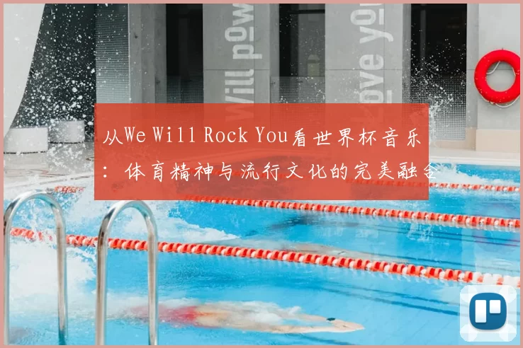 从We Will Rock You看世界杯音乐:体育精神与流行文化的完美融合