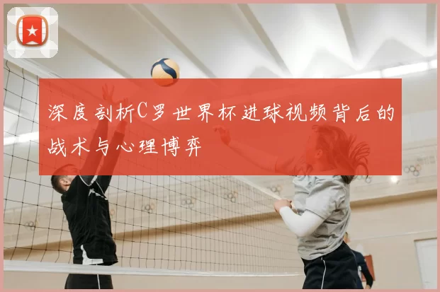 深度剖析C罗世界杯进球视频背后的战术与心理博弈