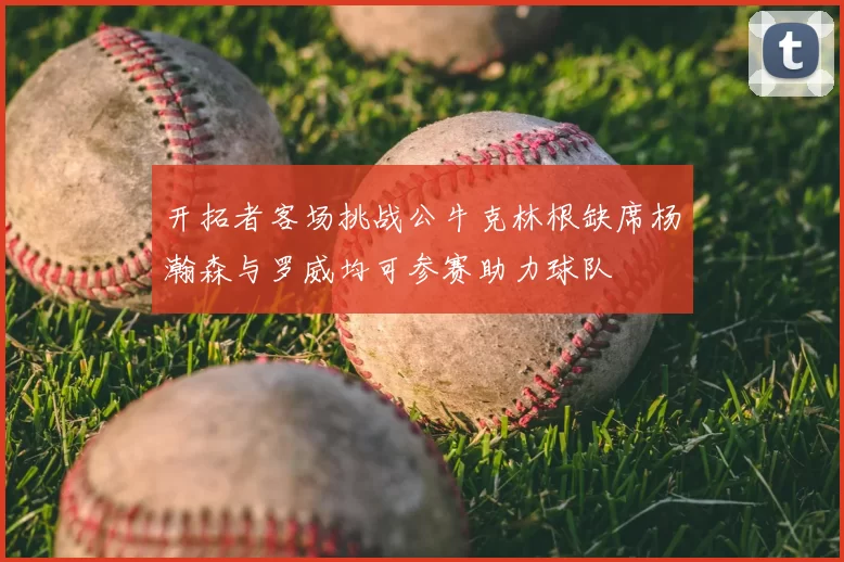 开拓者客场挑战公牛克林根缺席杨瀚森与罗威均可参赛助力球队