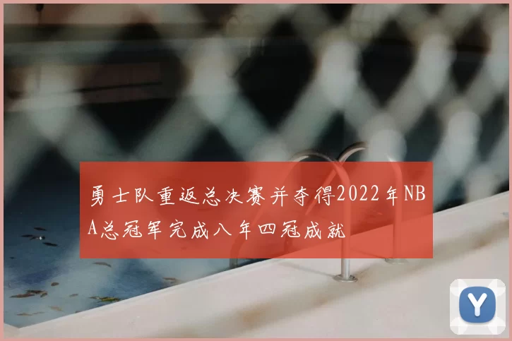 勇士队重返总决赛并夺得2022年NBA总冠军完成八年四冠成就
