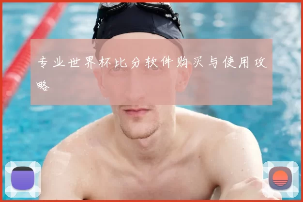 专业世界杯比分软件购买与使用攻略