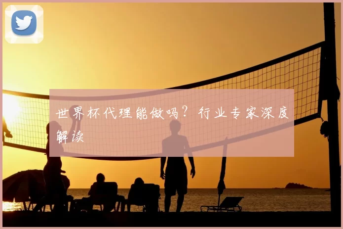世界杯代理能做吗？行业专家深度解读