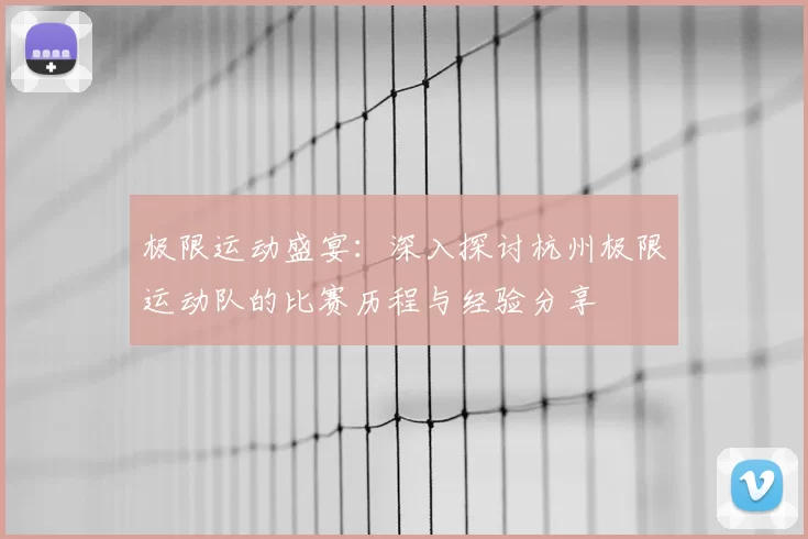 极限运动盛宴:深入探讨杭州极限运动队的比赛历程与经验分享