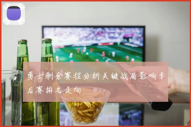勇士剩余赛程分析关键战局影响季后赛排名走向