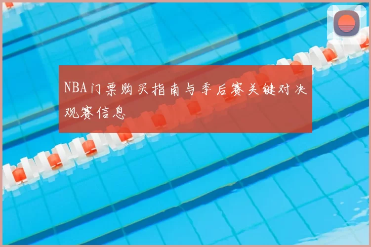 NBA门票购买指南与季后赛关键对决观赛信息