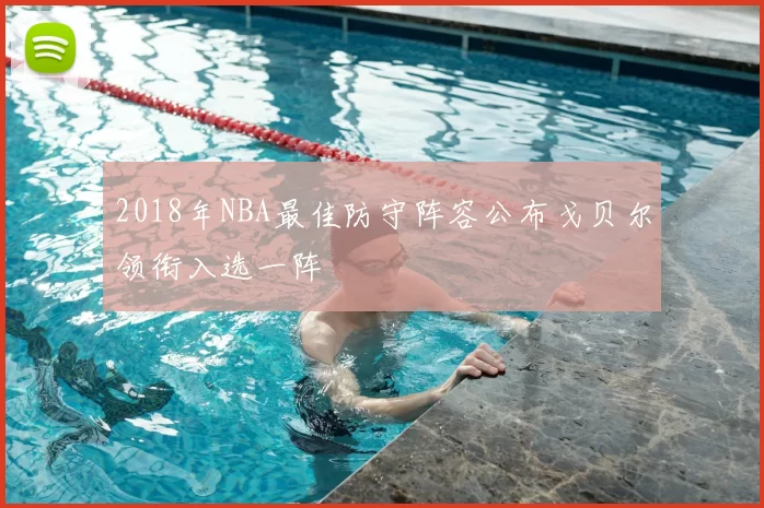 2018年NBA最佳防守阵容公布戈贝尔领衔入选一阵