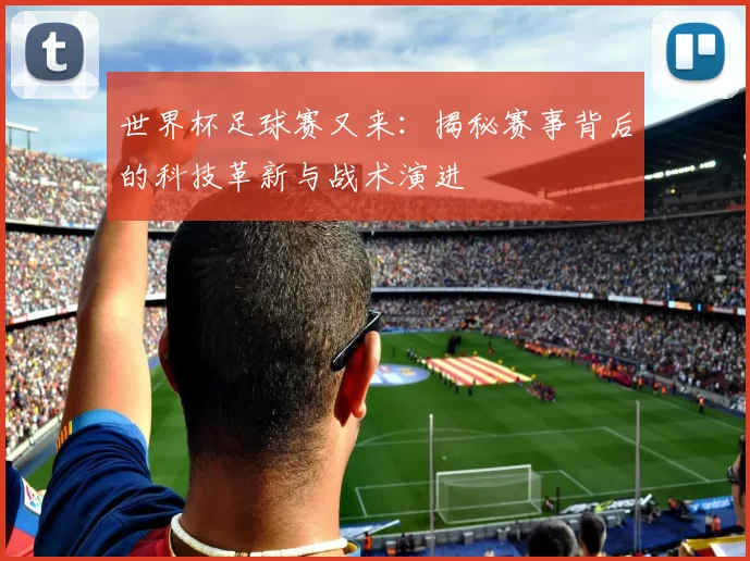 世界杯足球赛又来:揭秘赛事背后的科技革新与战术演进