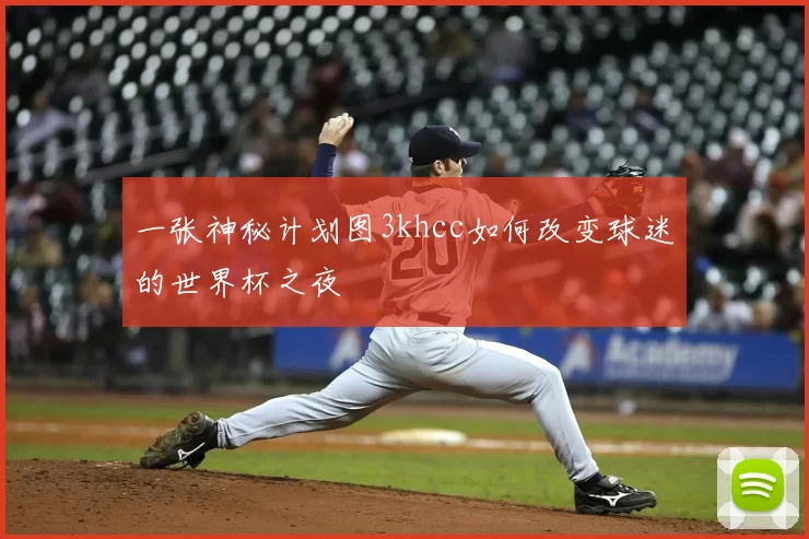 一张神秘计划图3khcc如何改变球迷的世界杯之夜