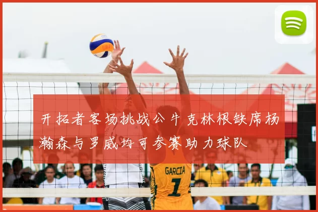 开拓者客场挑战公牛克林根缺席杨瀚森与罗威均可参赛助力球队